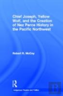 Chief Joseph, Yellow Wolf And The Creation Of Nez Perce History In The Pacific Northwest