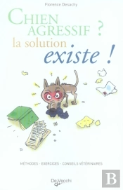 Chien Agressif ? La Solution Existe ! Méthodes, Exercices, Conseils Du Vétérinaire