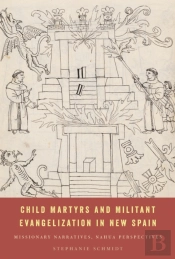 Child Martyrs And Militant Evangelization In New Spain