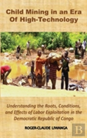 Child Mining In An Era Of High-Technology: Understanding The Roots, Conditions, And Effects Of Labor Exploitation In The Democratic Republic Of Congo