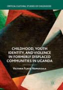 Childhood, Youth Identity, And Violence In Formerly Displaced Communities In Uganda
