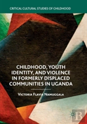 Childhood, Youth Identity, And Violence In Formerly Displaced Communities In Uganda