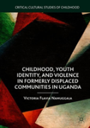 Childhood, Youth Identity, And Violence In Formerly Displaced Communities In Uganda