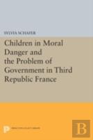Children In Moral Danger And The Problem Of Government In Third Republic France