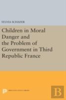 Children In Moral Danger And The Problem Of Government In Third Republic France