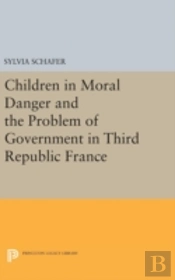 Children In Moral Danger And The Problem Of Government In Third Republic France