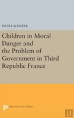Bertrand.pt - Children In Moral Danger And The Problem Of Government In Third Republic France
