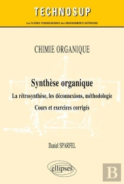 Chimie Organique - Synthèse Organique - La Rétrosynthèse, Les Déconnexions, Méthodologie. Cours Et Exercices Corrigés (Niveau B)