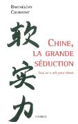 Chine,La Grande Séduction ; Essai Sur Le Soft Power Chinois