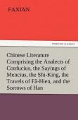 Chinese Literature Comprising The Analects Of Confucius, The Sayings Of Mencius, The Shi-King, The Travels Of Fa-Hien, And The Sorrows Of Han