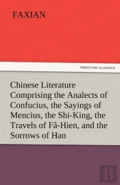 Chinese Literature Comprising The Analects Of Confucius, The Sayings Of Mencius, The Shi-King, The Travels Of Fa-Hien, And The Sorrows Of Han