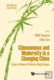 Chineseness And Modernity In A Changing China: Essays In Honour Of Professor Wang Gungwu