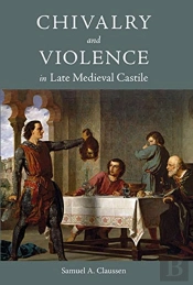 Chivalry And Violence In Late Medieval Castile