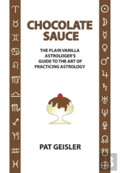 Chocolate Sauce: The Plain Vanilla Astrologer'S Guide To The Art Of Practicing Astrology
