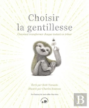 Choisir La Gentillesse : Comment Transformer Chaque Instant En Trésor
