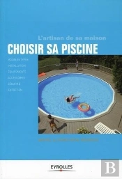 Choisir Sa Piscine ; Modèles Types, Installation, Équipements, Accessoires, Sécurité, Entretien