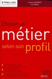 Choisir Un Métier Selon Son Profil : Avec 635 Métiers Répertoriés Avec Le Niveau D'Études Requis. Une Méthode Efficace Pour Orienter Ses Études. Un Outil Approfondi D'Évolution Et De Réorientation De
