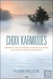 Choix Karmiques ; Comment Le Fait De Prendre Les Bonnes Décisions Peut Mener À Une Joie Permanente