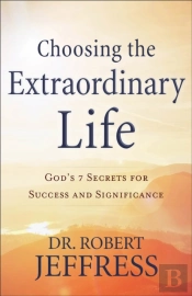 Choosing The Extraordinary Life Â€“ God`S 7 Secrets For Success And Significance