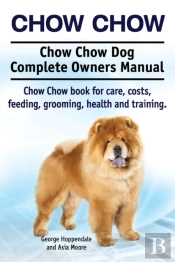 Chow Chow. Chow Chow Dog Complete Owners Manual. Chow Chow Book For Care, Costs, Feeding, Grooming, Health And Training.