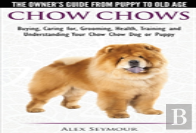 Chow Chows - The Owner'S Guide From Puppy To Old Age - Buying, Caring For, Grooming, Health, Training And Understanding Your Chow Chow Dog Or Puppy