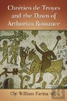 Chretien De Troyes And The Dawn Of Arthurian Romance