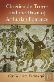 Chretien De Troyes And The Dawn Of Arthurian Romance