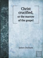 Christ Crucified, Or The Marrow Of The Gospel