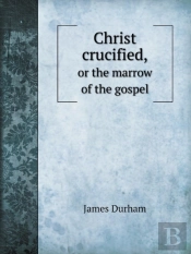 Christ Crucified, Or The Marrow Of The Gospel