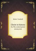 Christ In History Or, The Central Power Among Men