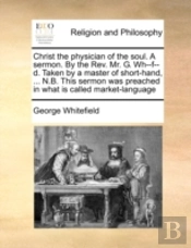 Christ The Physician Of The Soul. A Sermon. By The Rev. Mr. G. Wh--F--D. Taken By A Master Of Short-Hand, ... N.B. This Sermon Was Preached In What Is