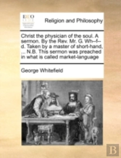 Bertrand.pt - Christ The Physician Of The Soul. A Sermon. By The Rev. Mr. G. Wh--F--D. Taken By A Master Of Short-Hand, ... N.B. This Sermon Was Preached In What Is