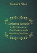 Christian Baptism Set Forth In A Series Of Meditations On The Doctrine Of Baptisms