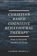 Christian Based Cognitive Behavioural Therapy & How To Become Mindful Of Christ