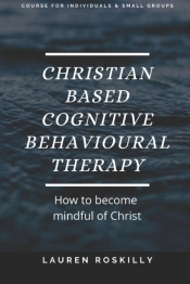 Christian Based Cognitive Behavioural Therapy & How To Become Mindful Of Christ
