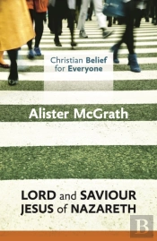 Christian Belief For Everyone: Lord And Saviour: Jesus Of Nazareth