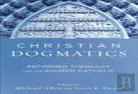 Christian Dogmatics Â€“ Reformed Theology For The Church Catholic