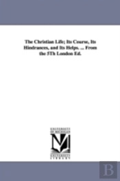 Christian Life; Its Course, Its Hindrances, And Its Helps. ... From The 5th London Ed.