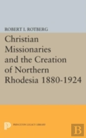 Christian Missionaries And The Creation Of Northern Rhodesia 1880-1924