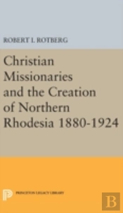 Christian Missionaries And The Creation Of Northern Rhodesia 1880-1924