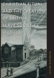Christian Ritual And The Creation Of British Slave Societies, 16501780