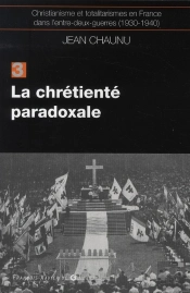 Christianisme Et Totalitarismes En France Dans L'Entre-Deux-Guerres (1930-1940) Tome 3 ; La Chrétienté Paradoxale