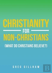 Christianity For Non-Christians (What Do Christians Believe?)