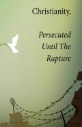 Christianity, Persecuted Until The Rapture
