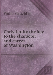 Christianity The Key To The Character And Career Of Washington