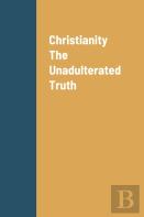 Christianity The Unadulterated Truth