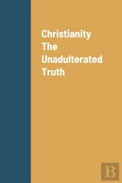 Christianity The Unadulterated Truth