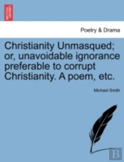 Bertrand.pt - Christianity Unmasqued; Or, Unavoidable Ignorance Preferable To Corrupt Christianity. A Poem, Etc.