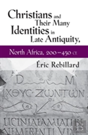 Christians And Their Many Identities In Late Antiquity, North Africa, 200-450 Ce