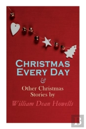 Christmas Every Day & Other Christmas Stories By William Dean Howells